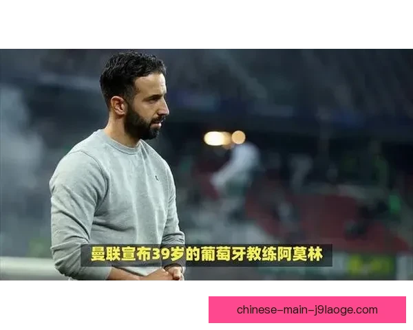 阿莫林正式接任曼联主帅带队冲击新赛季目标开启新篇章 阿莫林正式接任曼联主帅带队冲击新赛季目标开启新篇章
